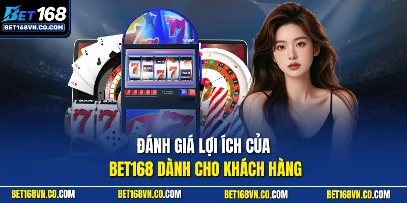 Đánh giá lợi ích của BET168 dành cho khách hàng